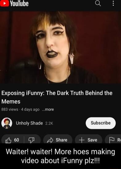 YouTube Qi Exposing iFunny The Dark Truth Behind the Memes 883 views 4 days ago more 6 Unholy Shade 2 2k rt h 60 GP A Share save R Waiter waiter More hoes making video about iFunny plz