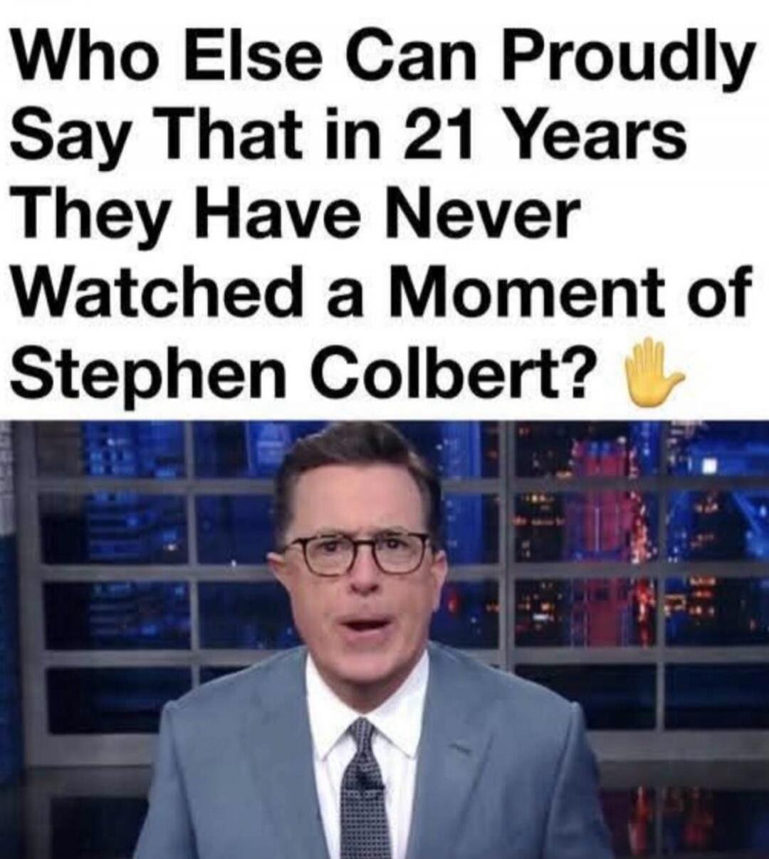 Who Else Can Proudly Say That in 21 Years They Have Never Watched a Moment of Stephen Colbert? 👋