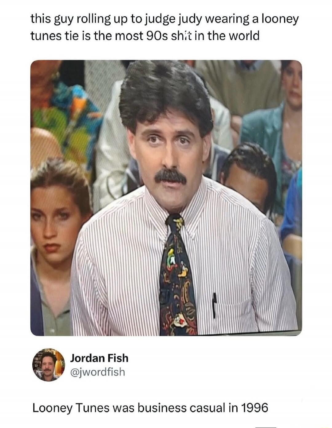 this guy rolling up to judge judy wearing a looney tunes tie is the most 90s sh*t in the world. Looney Tunes was business casual in 1996.