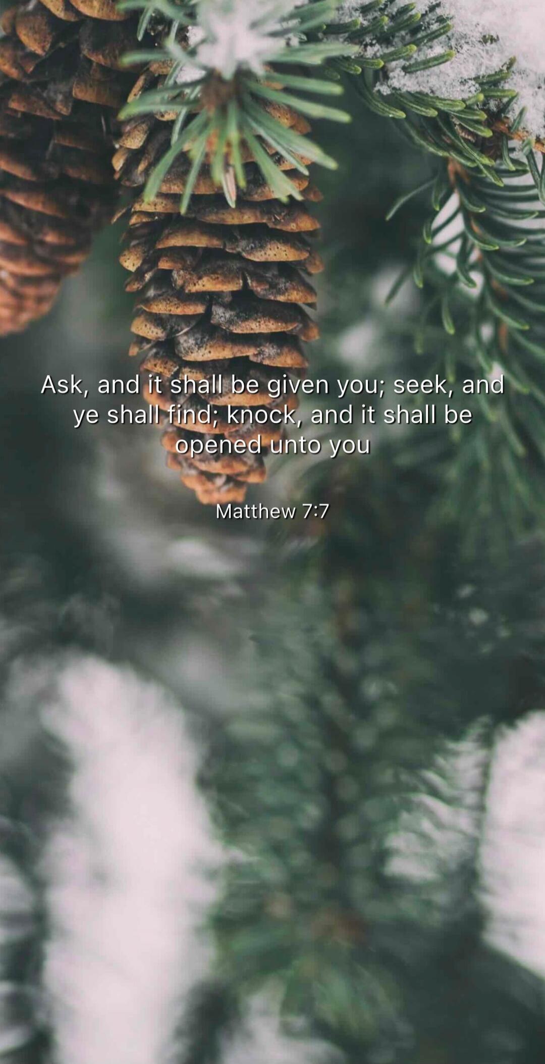 Ask, and it shall be given you; seek, and ye shall find; knock, and it shall be opened unto you
Matthew 7:7