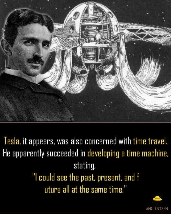 Tesla it appears was also concerned with time travel He apparently succeeded in developing a time machine stating could see the past present and f uture all at the same time