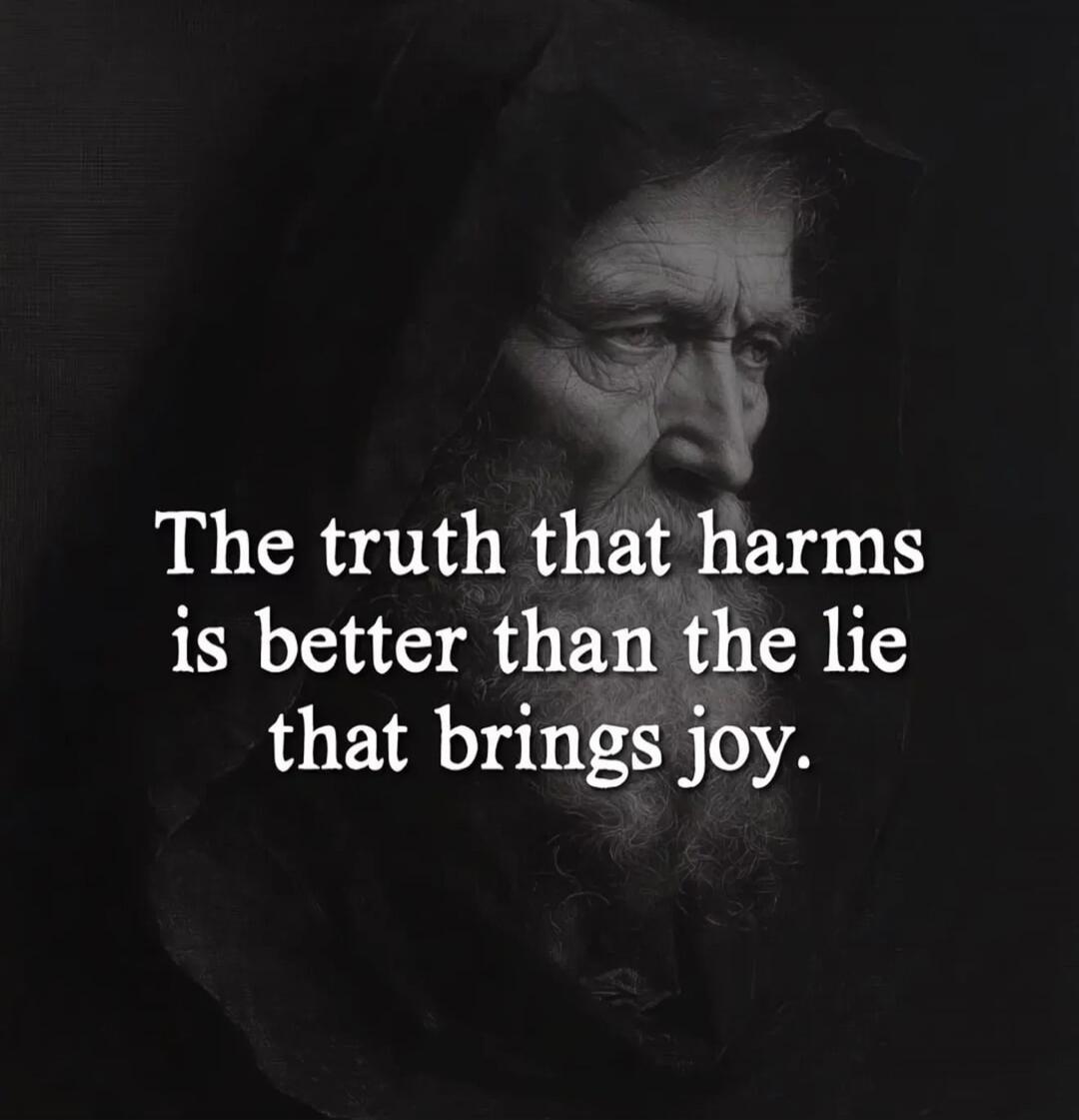 The truth that harms is better than the lie that brings joy.