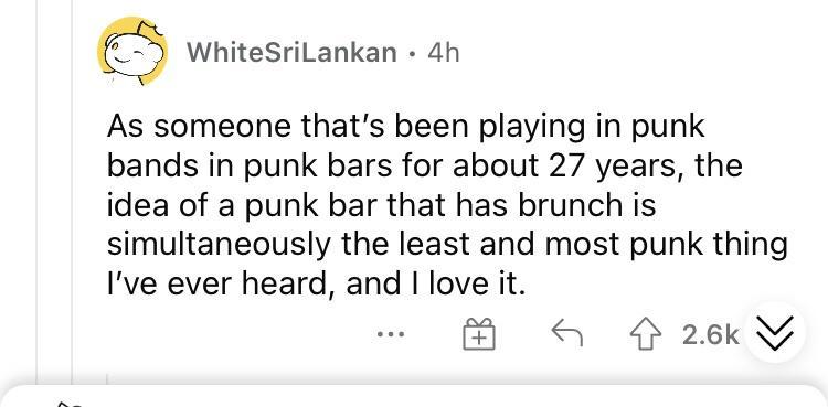 WhiteSriLankan 4h As someone thats been playing in punk bands in punk bars for about 27 years the idea of a punk bar that has brunch is simultaneously the least and most punk thing Ive ever heard and love it G 4 26k 2