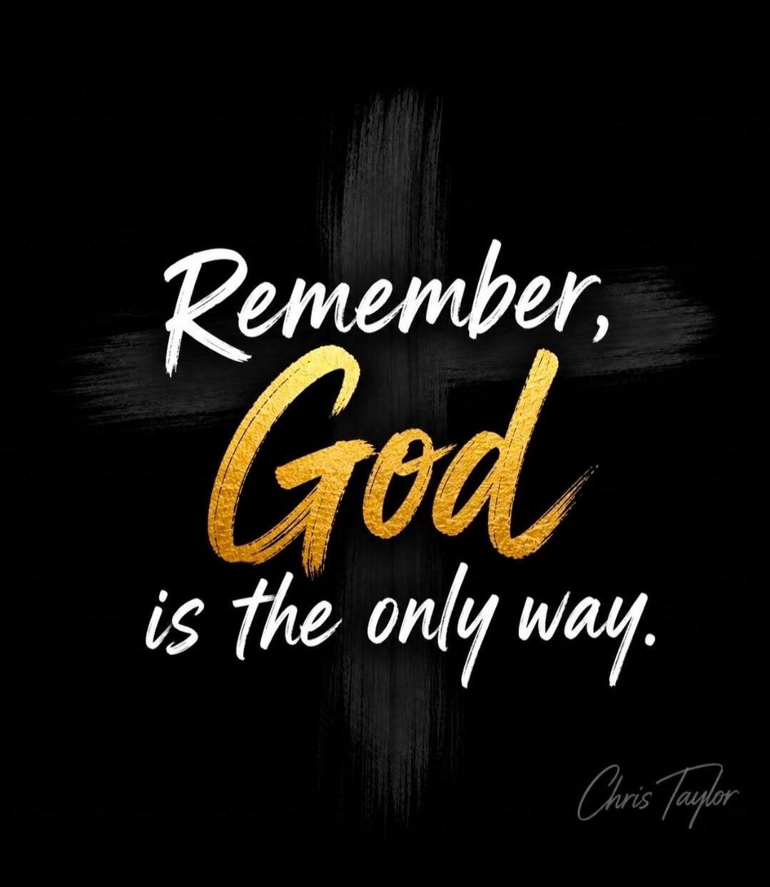Remember, God is the only way.