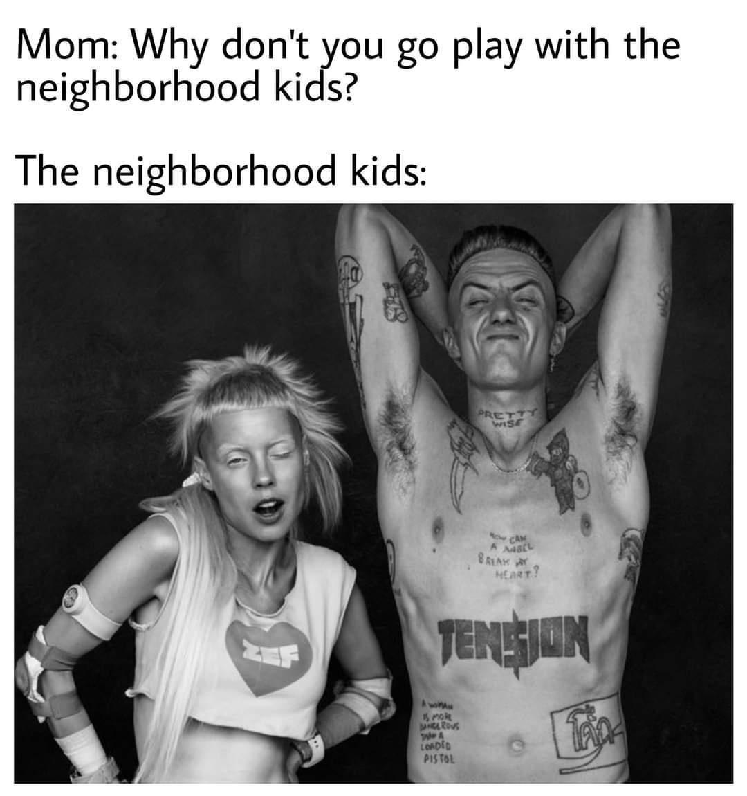 Mom Why dont you go play with the neighborhood kids The neighborhood kids