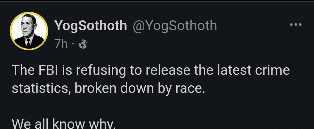 YogSothoth YogSothoth 7h The FBI is refusing to release the latest crime statistics broken down by race We all know whyv