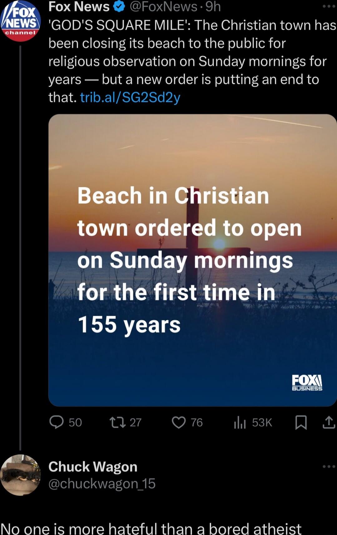 Fox News FoxNews 9h GODS SQUARE MILE The Christian town has been closing its beach to the public for religious observation on Sunday mornings for years but a new order is putting an end to JUEIR UL epistviY lgh Chuck Wagon chuckwagon 15 No one is more hateful than a bored atheist