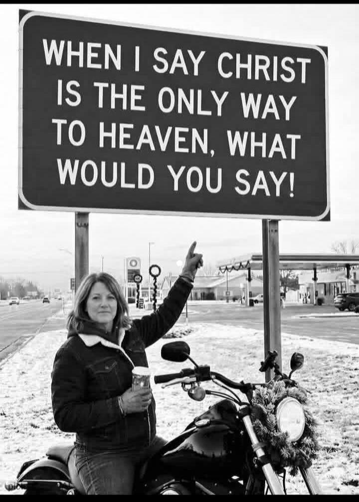 WHEN I SAY CHRIST IS THE ONLY WAY TO HEAVEN, WHAT WOULD YOU SAY!