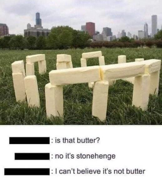 I s that butter I o its stonehenge I cant believe its not butter