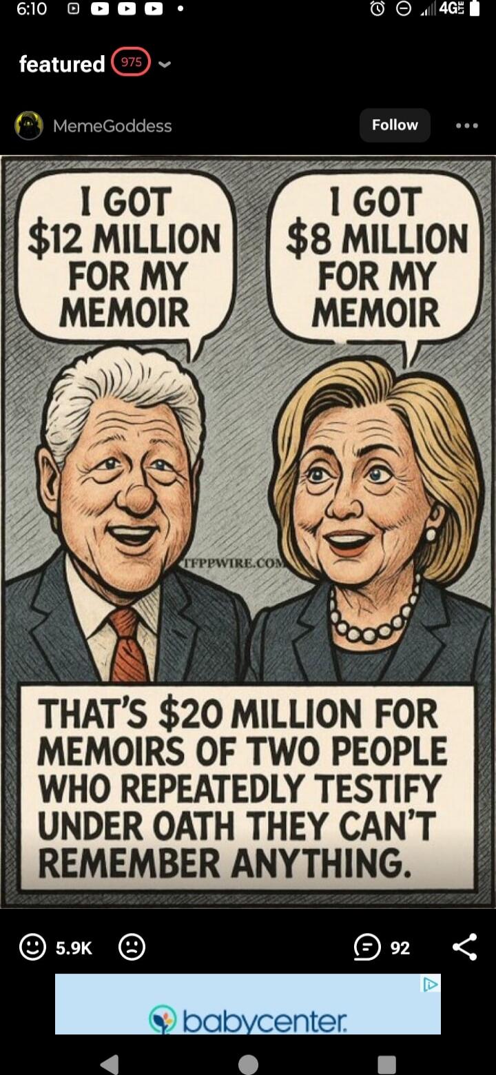 I GOT $12 MILLION FOR MY MEMOIR I GOT $8 MILLION FOR MY MEMOIR THAT'S $20 MILLION FOR MEMOIRS OF TWO PEOPLE WHO REPEATEDLY TESTIFY UNDER OATH THEY CAN'T REMEMBER ANYTHING.