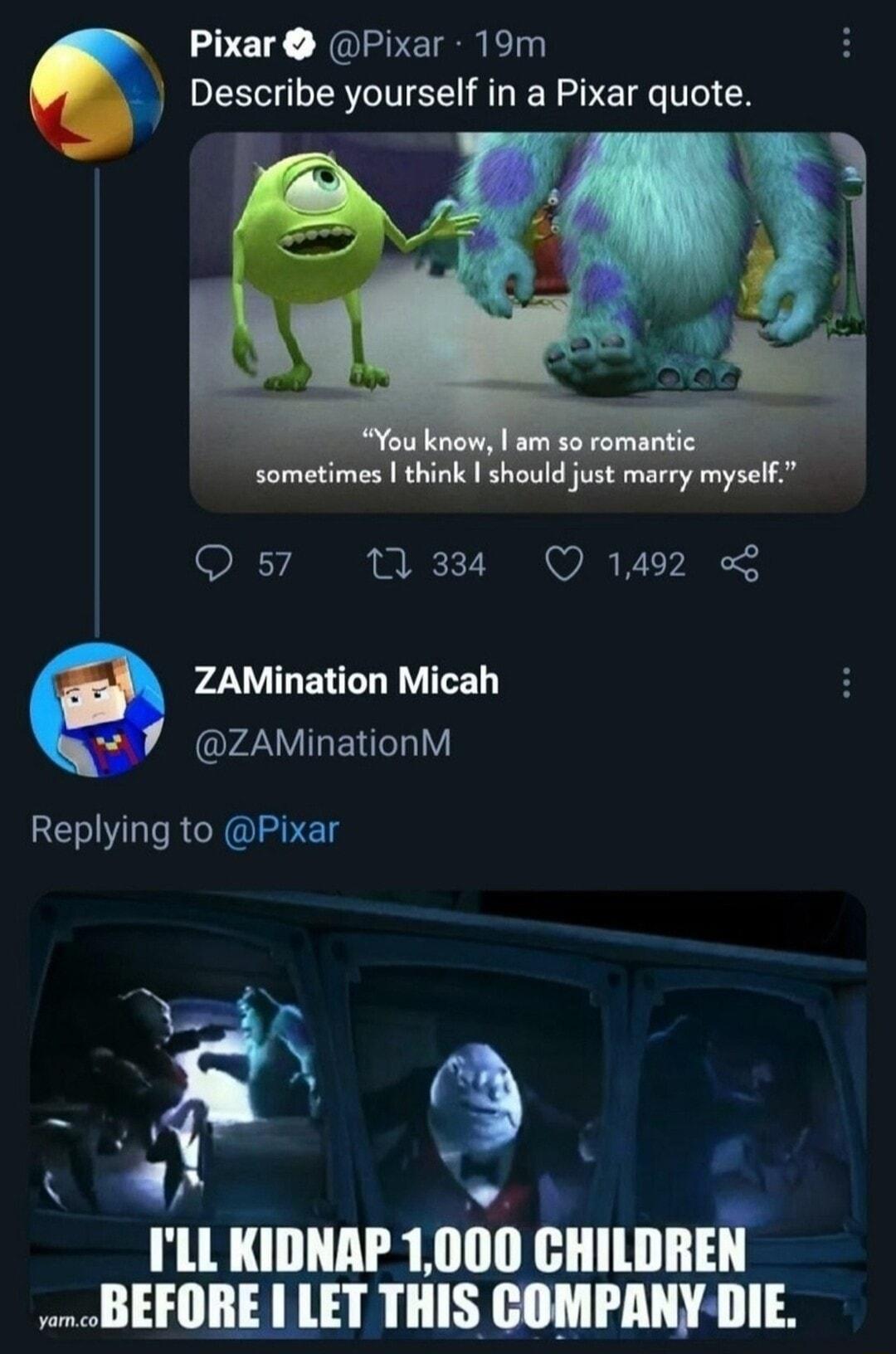 Pixar Pixar 19m Describe yourself in a Pixar quote s7 M 331 Q1492 ZAMination Micah ZAMinationM Replying to Pixar ILL KIDNAP 1 Illlll emumi BEFORE LET THIS COMPANY DIE