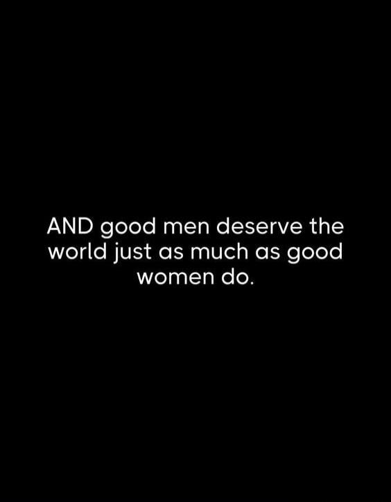 AND good men deserve the world just as much as good women do.
