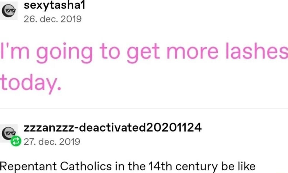 sexytashal 26 dec 2019 Im going to get more lashes today 2zzzanzzz deactivated20201124 27dec 2019 Repentant Catholics in the 14th century be like