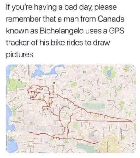 If youre having a bad day please remember that a man from Canada known as Bichelangelo uses a GPS tracker of his bike rides to draw pictures