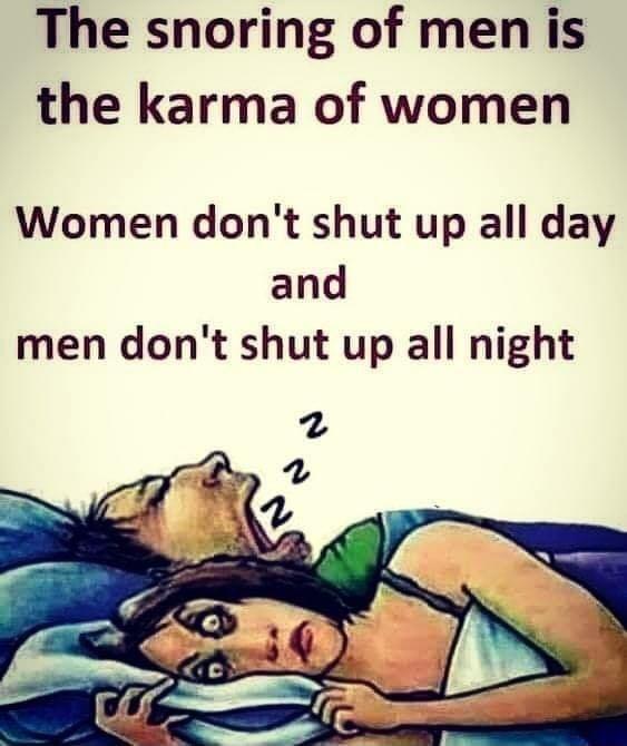 The snoring of men is the karma of women Women dont shut up all day and men dont shut up all night