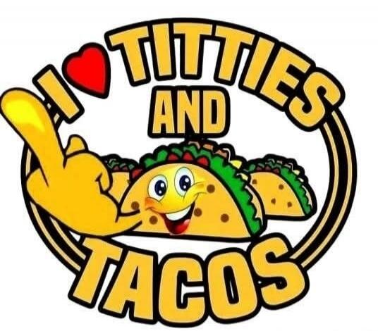 I love titties and tacos