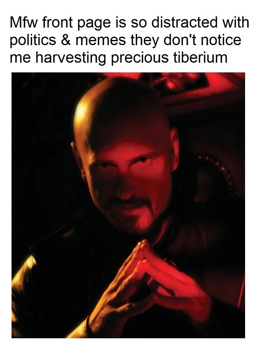Mfw front page is so distracted with politics memes they dont notice me harvesting precious tiberium