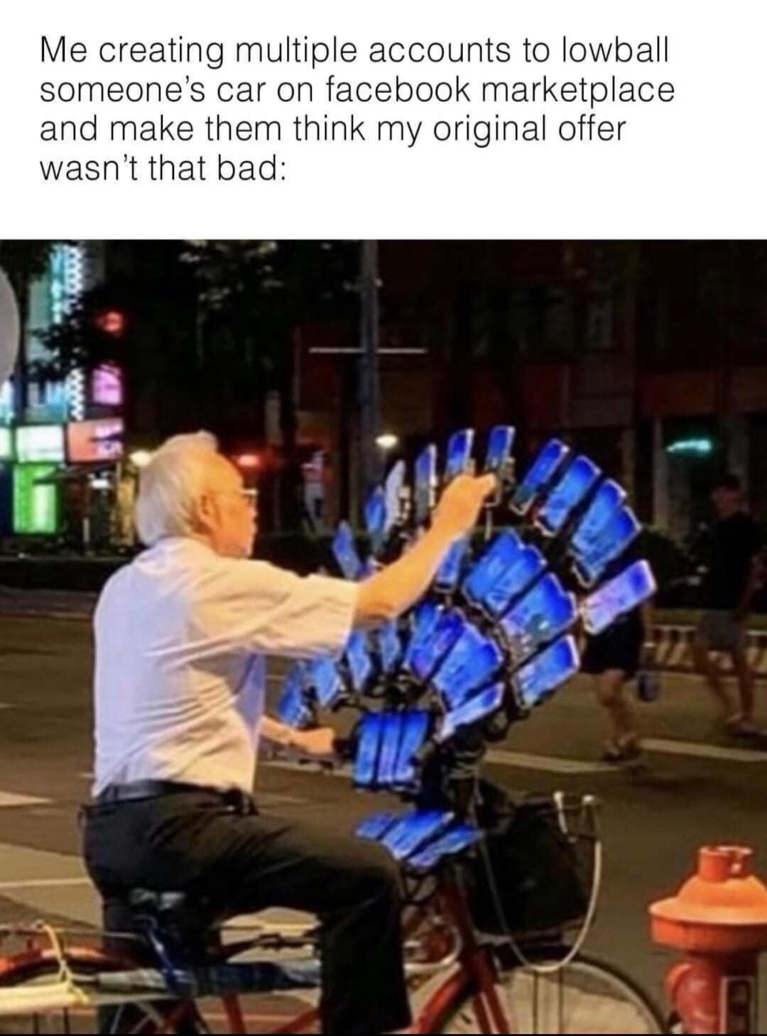 Me creating multiple accounts to lowball ok marketplas them think iginal o