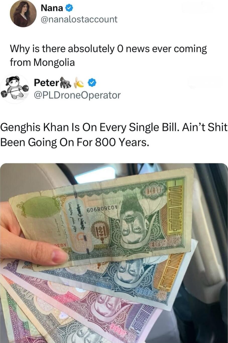 Nana nanalostaccount Why is there absolutely O news ever coming from Mongolia Peterfy PLDroneOperator Genghis Khan Is On Every Single Bill Aint Shit Been Going On For 800 Years