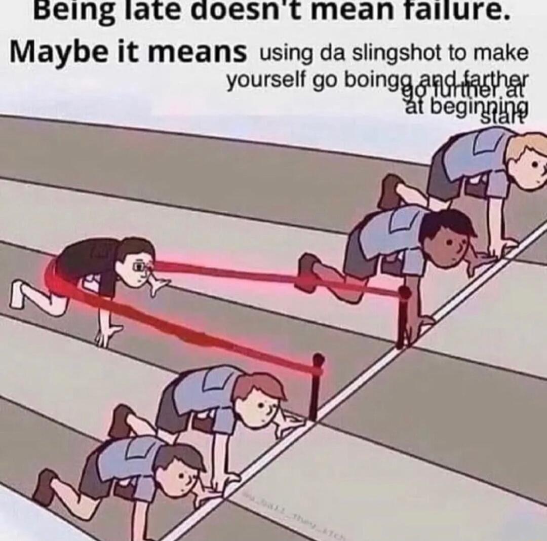 Being late doesn t mean railure Maybe it means using da slingshot to make yourself go baingymh beginging el
