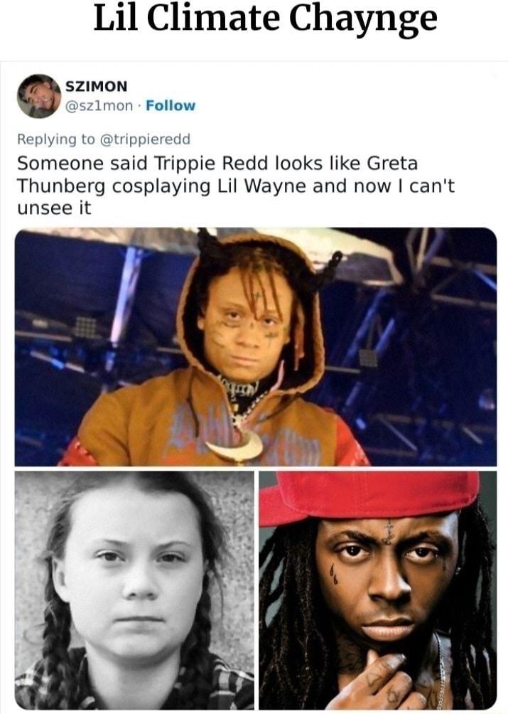 Lil Climate Chaynge B szimon mon Follow Someone said Trippie Redd looks like Greta Thunberg cosplaying Lil Wayne and now cant unsee it