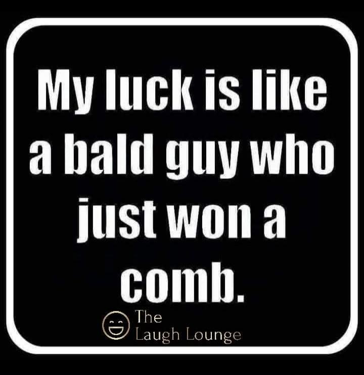 My luck is like a bald guy who just won a comb.