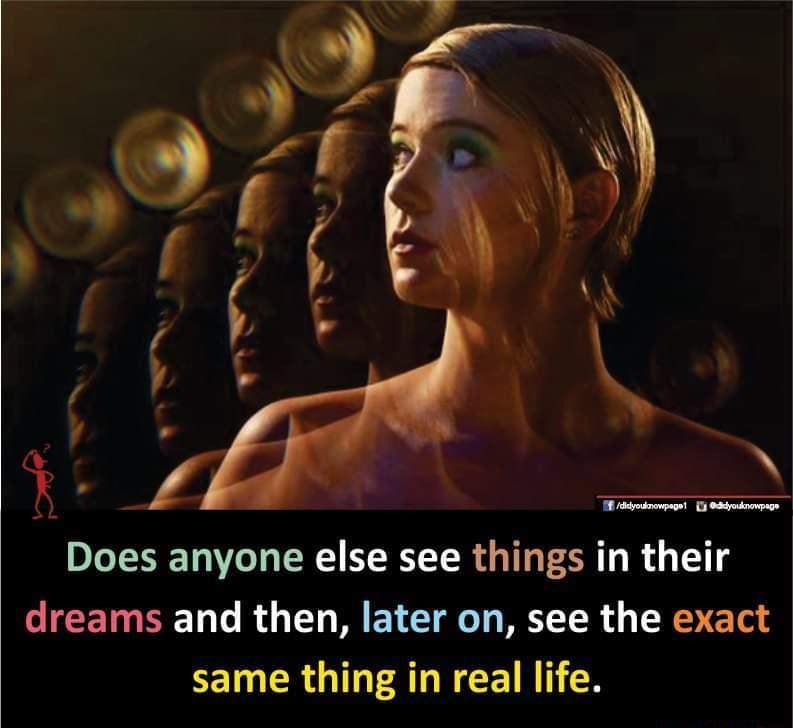 X radnenpeoe 3 Spodnpagn Does anyone else see things in their dreams and then later on see the exact same thing in real life