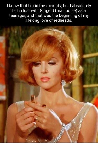 I know that Im in the minority but absolutely fell in lust with Ginger Tina Louise as a teenager and that was the beginning of my lifelong love of redheads