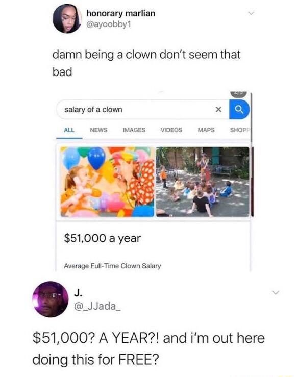 honorary marlian ayoobby damn being a clown dont seem that bad salary of a clown AL NEWS WMGES VDEOS MAPs sHop 51000 a year Average Ful Trme Clown Salary Jo _JJada_ 51000 A YEAR and im out here doing this for FREE