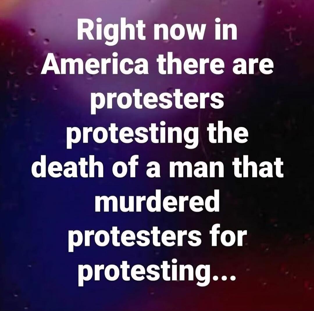 Right now in America there are protesters protesting the death of a man that murdered protesters for protesting...