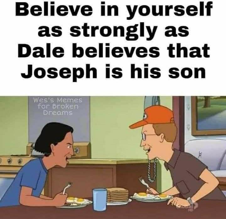 Believe in yourself as strongly as Dale believes that Joseph is his son