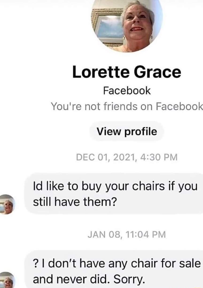 F Lorette Grace Facebook Youre not friends on Facebook View profile DEC 01 2021 430 PM Id like to buy your chairs if you still have them JAN 08 1104 PM 1 dont have any chair for sale and never did Sorry