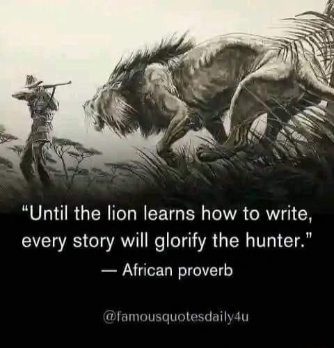 Until the lion learns how to write every story will glorify the hunter African proverb famousquotesdailydu