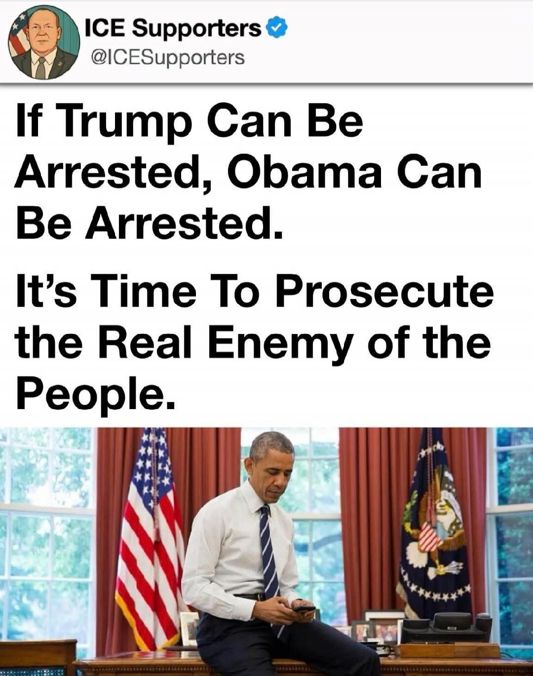 ICE Supporters @ICESupporters If Trump Can Be Arrested, Obama Can Be Arrested. It's Time To Prosecute the Real Enemy of the People.