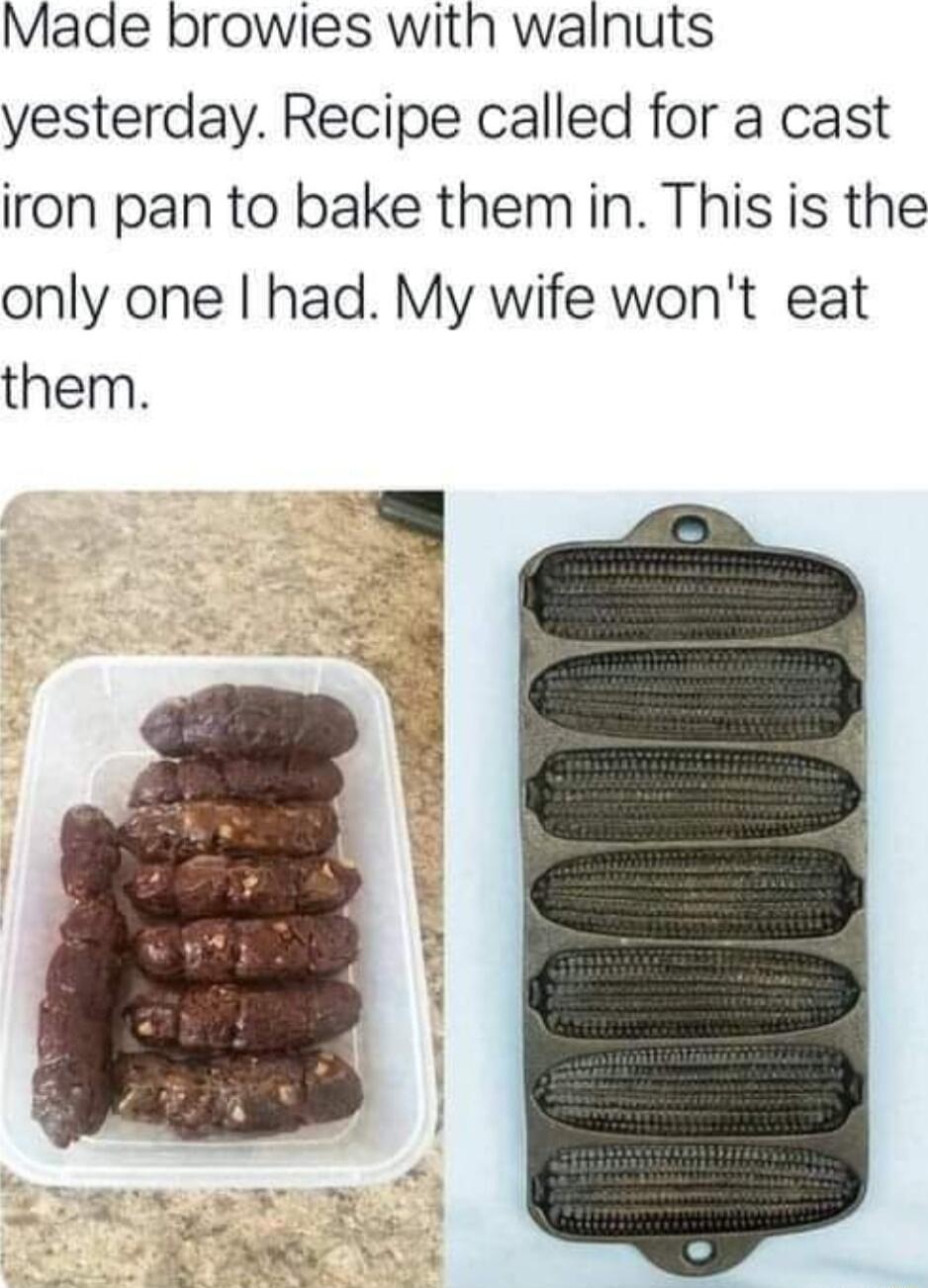 Made browies with walnuts yesterday Recipe called for a cast iron pan to bake them in This is the only one had My wife wont eat them