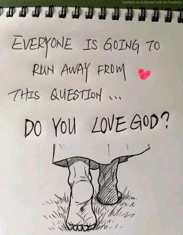 EVERYONE IS GOING TO RUN AWAY FROM THIS QUESTION ... DO YOU LOVE GOD?