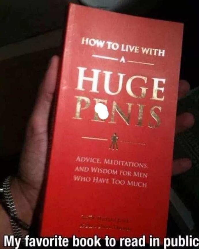 HOW TO LIVE WITH A HUGE PENIS
Advice, Meditations, and Wisdom for Men Who Have Too Much
My favorite book to read in public