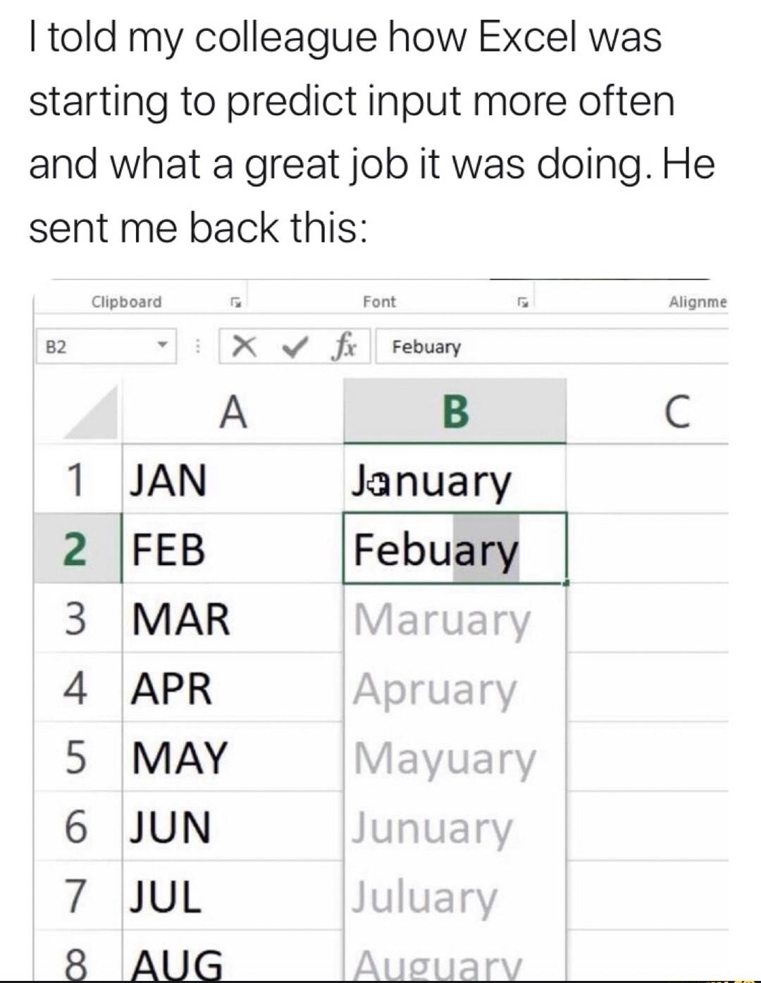 Software Gore rSoftwareGore I told my colleague how Excel was starting to predict input more often and what a great job it was doing He sent me back this S IX S rebuary A B 1 JAN January 2 FEB Febuary 3 MAR 4 APR 5 MAY 6 JUN 7 JUuL