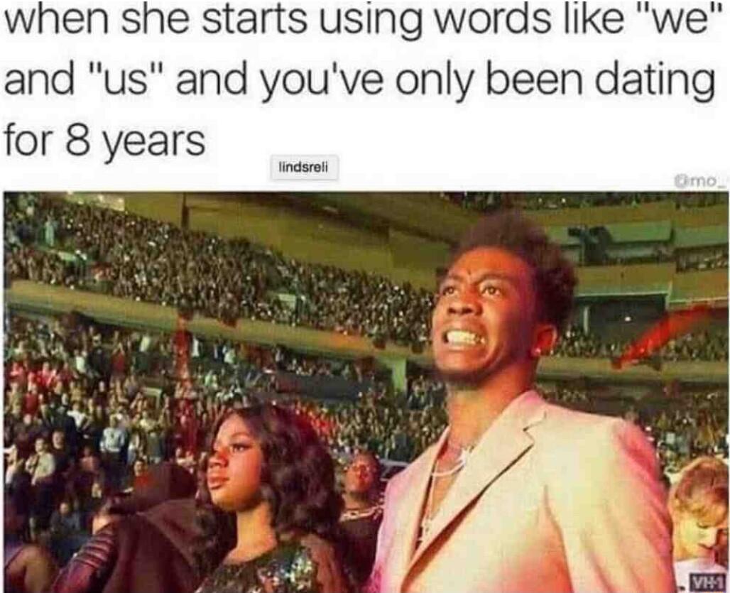 when she starts using words like we and us and youve only been dating for 8 years