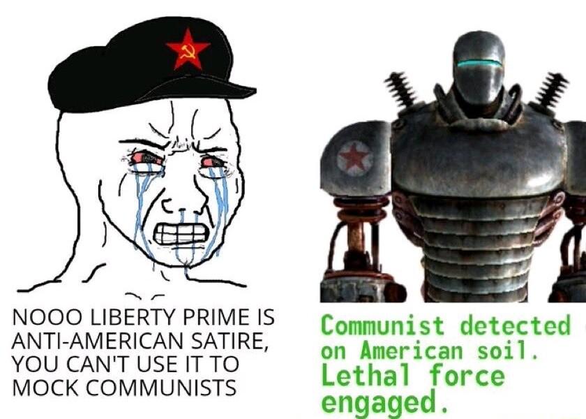 NOOO LIBERTY PRIME IS ANTI AMERICAN SATIRE e YOU CANT USE IT TO L aths MOCK COMMUNISTS e