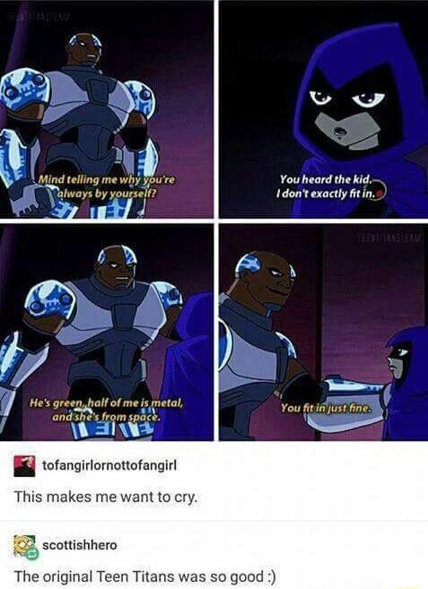 You heord the kid Idont exactly fitin Hes gresnhalf of me is metal f et RETEEY You fitiaurehne tofangirlornottofangirl This makes me want to cry G scottishhero The original Teen Titans was so good