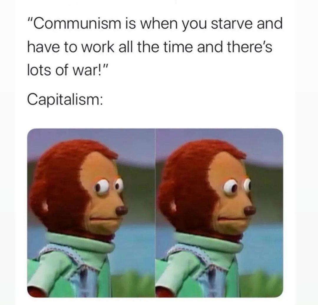 Communism is when you starve and have to work all the time and theres lots of war Capitalism
