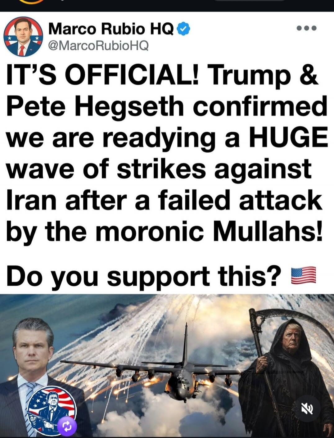IT'S OFFICIAL! Trump & Pete Hegseth confirmed we are readying a HUGE wave of strikes against Iran after a failed attack by the moronic Mullahs! Do you support this?