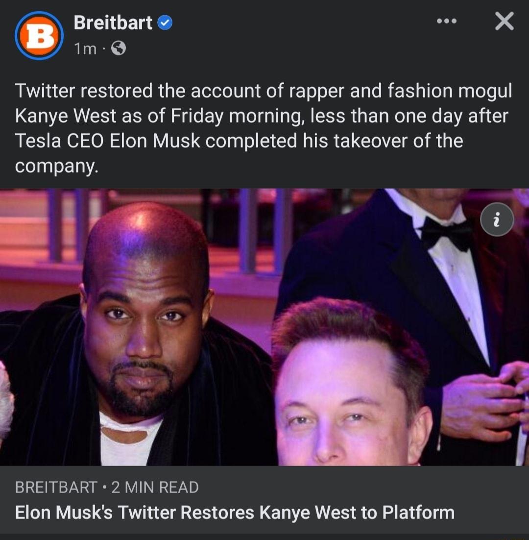 Breitbart Qe mQ Twitter restored the account of rapper and fashion mogul Kanye West as of Friday morning less than one day after Tesla CEO Elon Musk completed his takeover of the company Y BREITBART 2 MIN READ Elon Musks Twitter Restores Kanye West to Platform