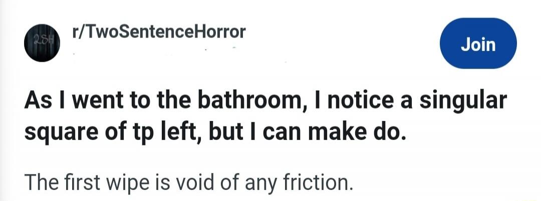 As I went to the bathroom, I notice a singular square of tp left, but I can make do. The first wipe is void of any friction.