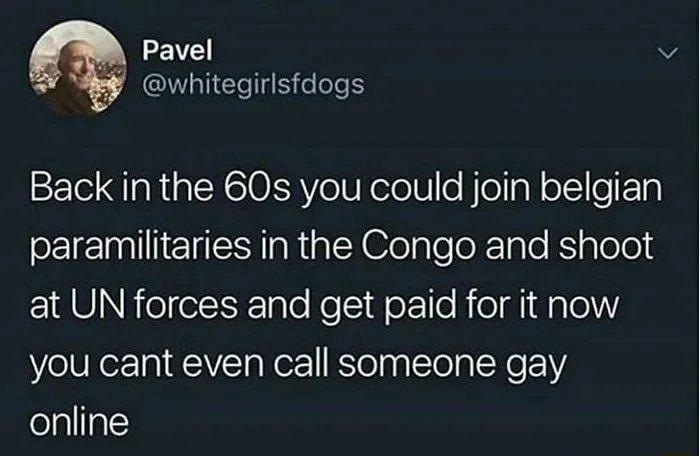 Pavel v B whitegirlsfdogs Back in the 60s you could join belgian ol gl el IaRaAegleoX 1ale Ksigloled at UN forces and get paid for it now VelURez a1 W gler KTeqlTolaINe online