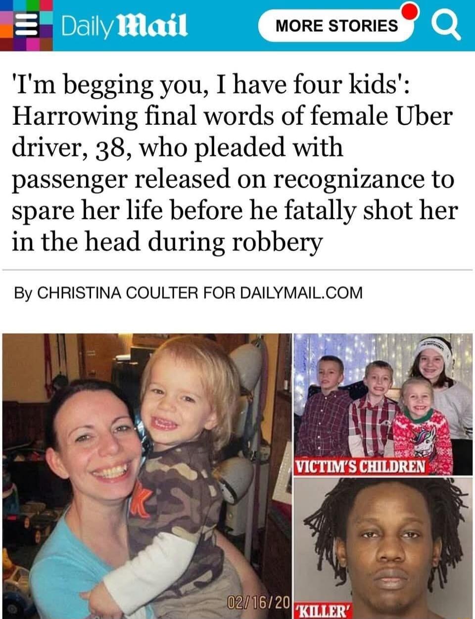 ly Mail Im begging you I have four kids Harrowing final words of female Uber driver 38 who pleaded with passenger released on recognizance to spare her life before he fatally shot her in the head during robbery By CHRISTINA COULTER FOR DAILYMAILCOM