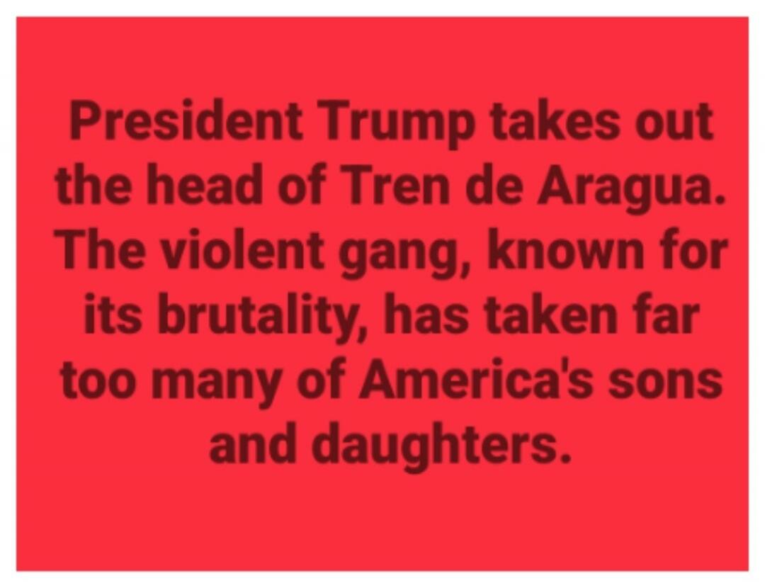 President Trump takes out the head of Tren de Aragua. The violent gang, known for its brutality, has taken far too many of America's sons and daughters.