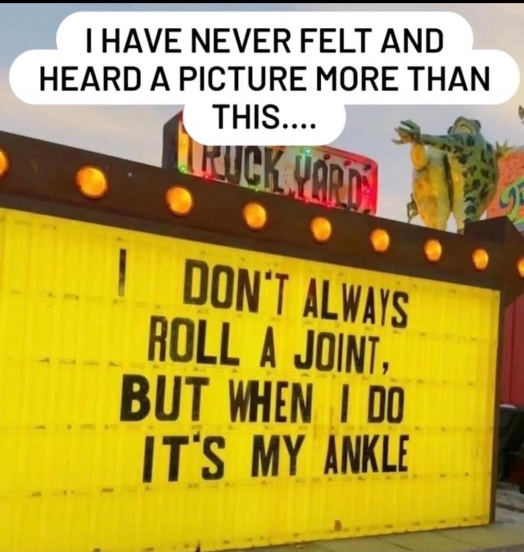 I have never felt and heard a picture more than this. I don't always roll a joint, but when I do it's my ankle.