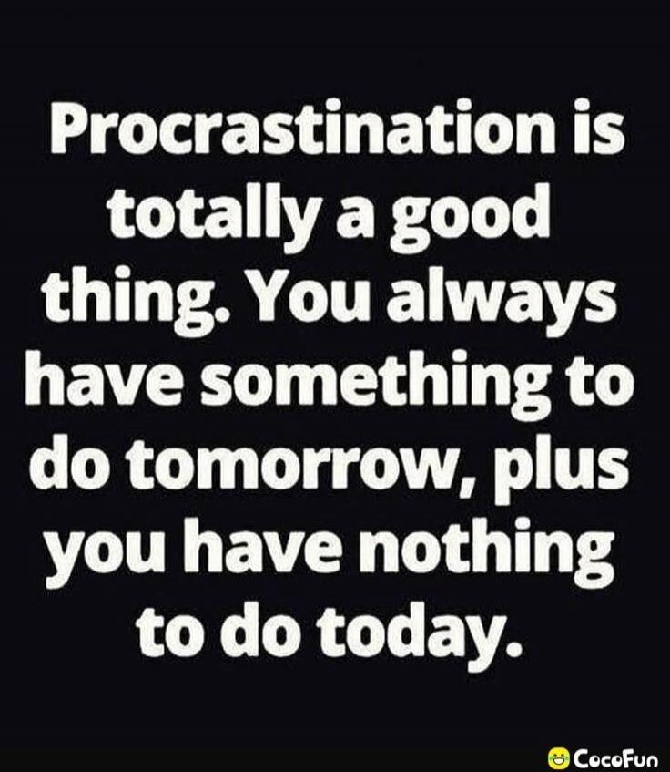 Procrastination is totally a good thing. You always have something to do tomorrow, plus you have nothing to do today. CocoFun
